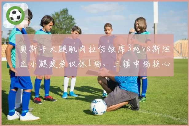 奥斯卡大腿肌肉拉伤缺席3轮vs斯坦丘小腿疲劳仅休1场，三镇中场核心耐伤度差距明显
