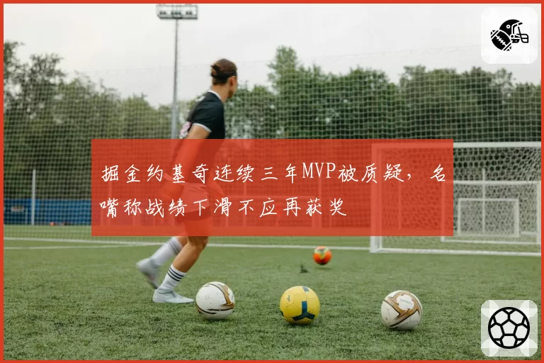 掘金约基奇连续三年MVP被质疑,名嘴称战绩下滑不应再获奖