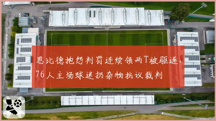 恩比德抱怨判罚连续领两T被驱逐，76人主场球迷扔杂物抗议裁判
