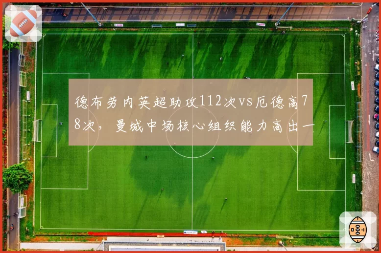 德布劳内英超助攻112次vs厄德高78次,曼城中场核心组织能力高出一档