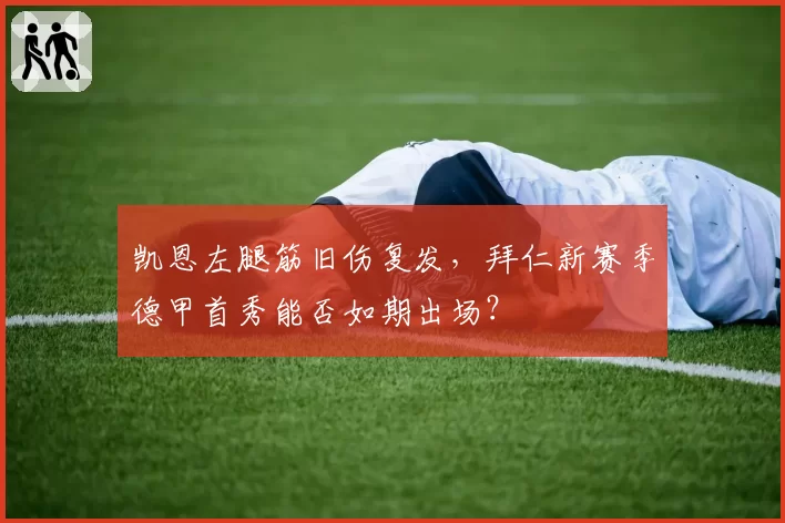 凯恩左腿筋旧伤复发，拜仁新赛季德甲首秀能否如期出场？