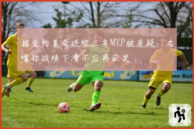 掘金约基奇连续三年MVP被质疑，名嘴称战绩下滑不应再获奖