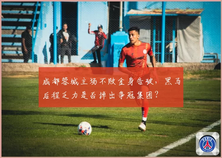 成都蓉城主场不败金身告破，黑马后程乏力是否掉出争冠集团？