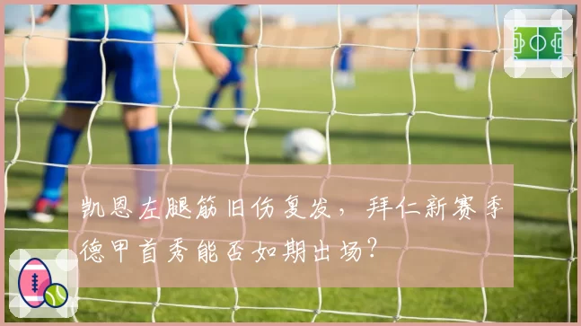 凯恩左腿筋旧伤复发，拜仁新赛季德甲首秀能否如期出场？
