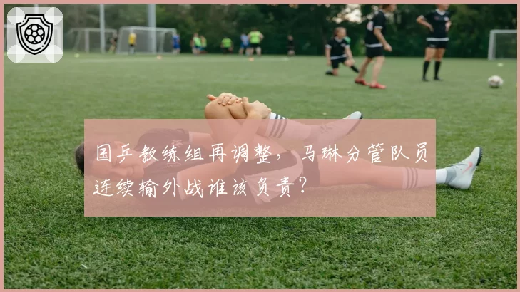 国乒教练组再调整,马琳分管队员连续输外战谁该负责?