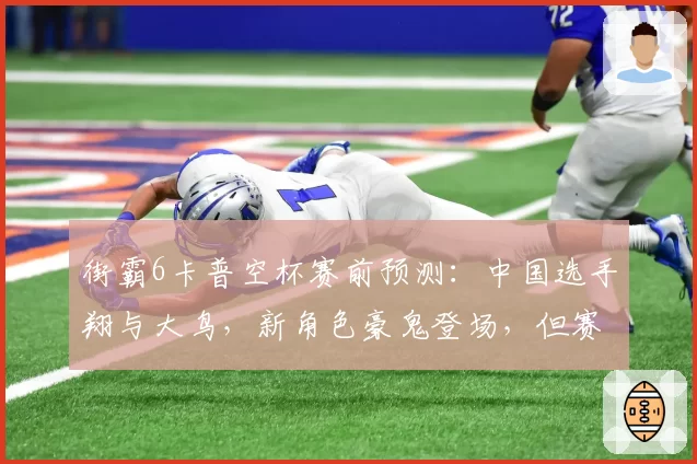 街霸6卡普空杯赛前预测：中国选手翔与大鸟，新角色豪鬼登场，但赛事规则临时更改引不满
