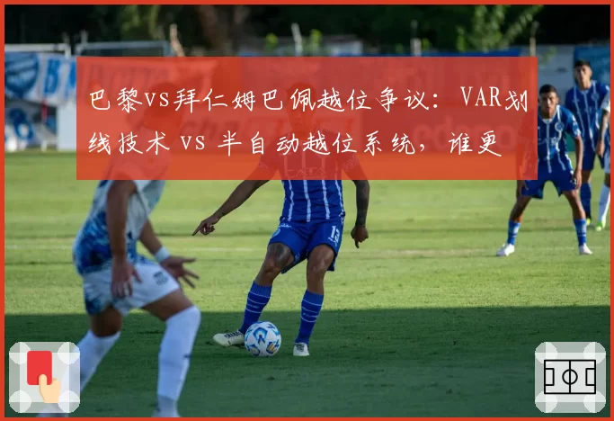 巴黎vs拜仁姆巴佩越位争议：VAR划线技术 vs 半自动越位系统，谁更准？