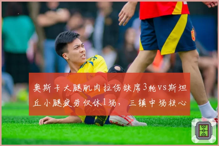 奥斯卡大腿肌肉拉伤缺席3轮vs斯坦丘小腿疲劳仅休1场,三镇中场核心耐伤度差距明显