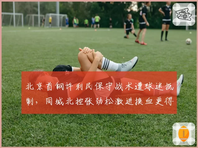 北京首钢许利民保守战术遭球迷抵制,同城北控张劲松激进换血更得人心