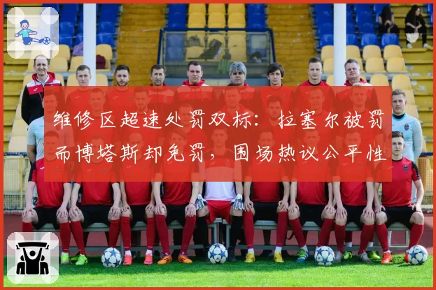 维修区超速处罚双标:拉塞尔被罚而博塔斯却免罚,围场热议公平性